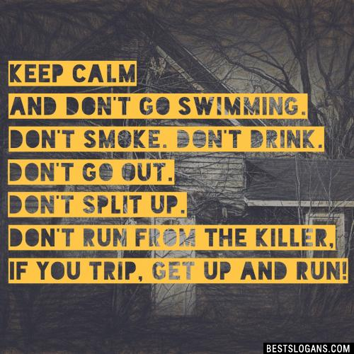 Keep calm and don't go swimming. Don't smoke. Don't drink. Don't go out. Don't split up. Don't run from the killer, if you trip, get up and run!