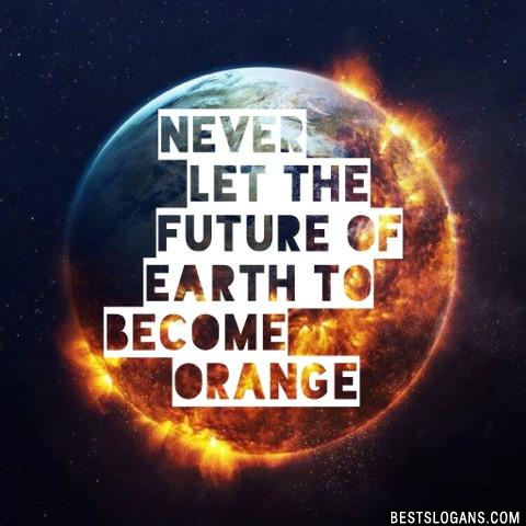 Never let the future of earth to become orange