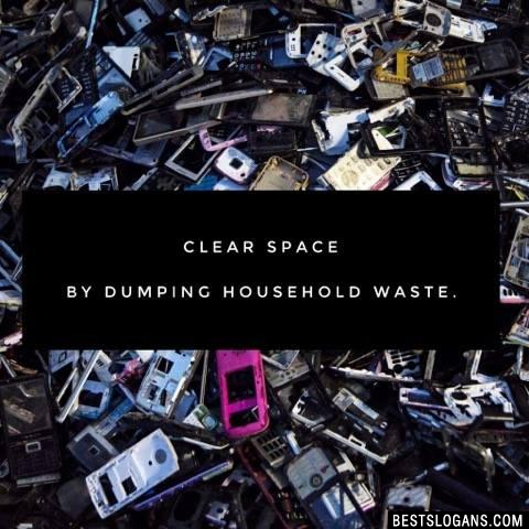Clear space by dumping household waste.