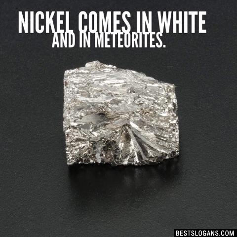 Nickel comes in white and in meteorites.